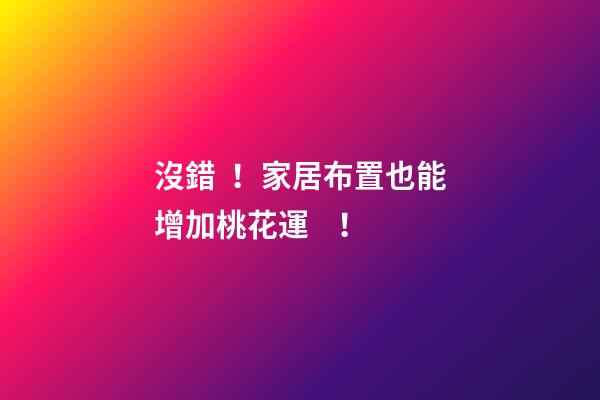 沒錯！家居布置也能增加桃花運！